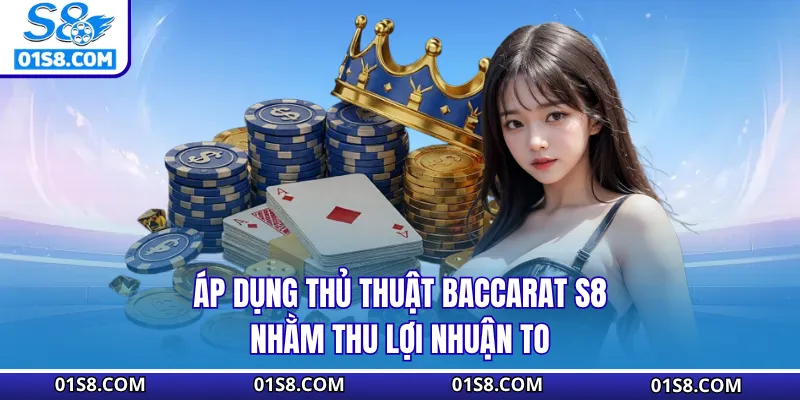Áp dụng thủ thuật Baccarat S8 nhằm thu lợi nhuận to