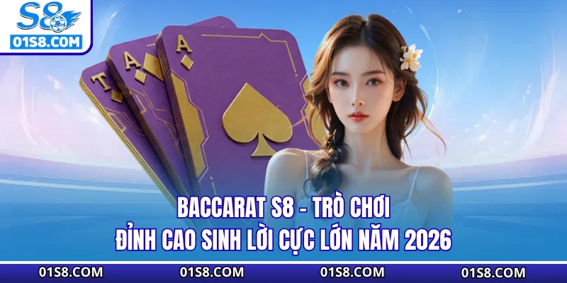 Baccarat S8 - Trò Chơi Đỉnh Cao Sinh Lời Cực Lớn Năm 2026