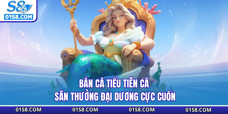 Bắn Cá Tiểu Tiên Cá - Săn Thưởng Đại Dương Cực Cuốn