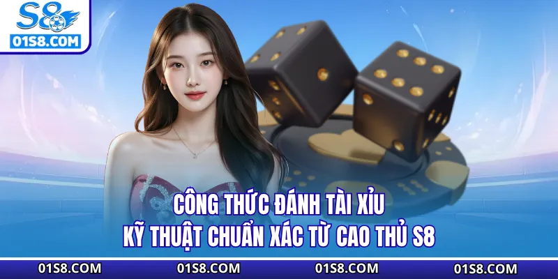 Công Thức Đánh Tài Xỉu - Kỹ Thuật Chuẩn Xác Từ Cao Thủ S8