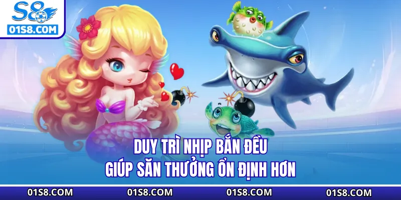 Duy trì nhịp bắn đều giúp săn thưởng ổn định hơn