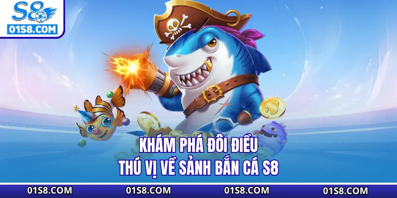 Khám phá đôi điều thú vị về sảnh bắn cá S8 