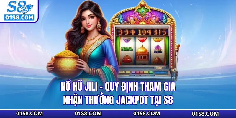 Nổ Hũ Jili - Quy Định Tham Gia Nhận Thưởng Jackpot Tại S8