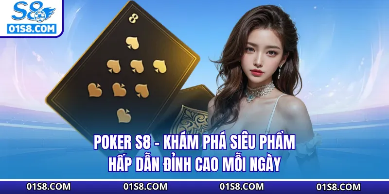 Poker S8 - Khám Phá Siêu Phẩm Hấp Dẫn Đỉnh Cao Mỗi Ngày