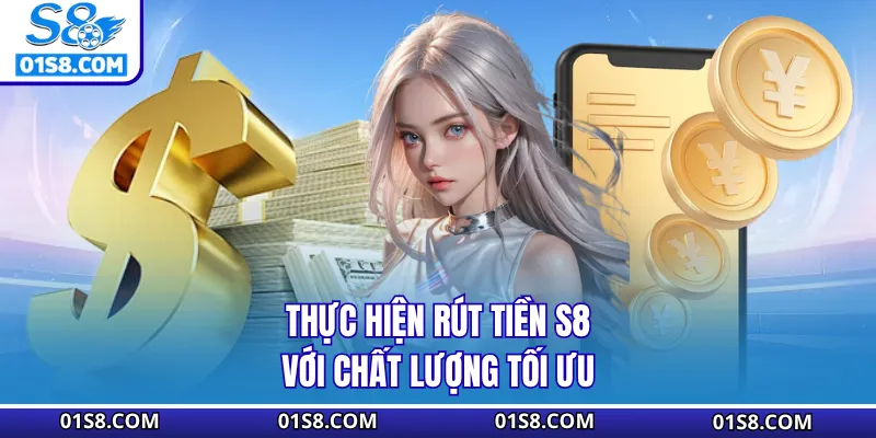 Thực hiện rút tiền S8 với chất lượng tối ưu