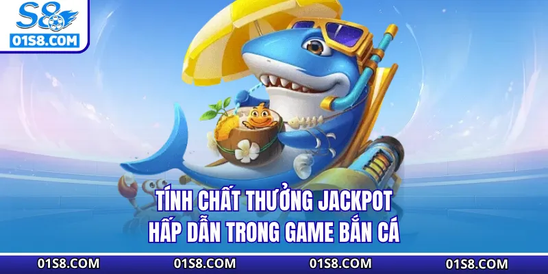Tính chất thưởng Jackpot hấp dẫn trong game Bắn Cá